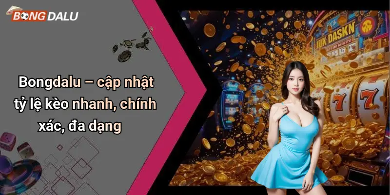 Bongdalu – cập nhật tỷ lệ kèo nhanh, chính xác, đa dạng