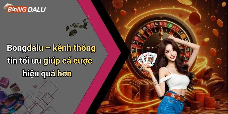 Bongdalu – kênh thông tin tối ưu giúp cá cược hiệu quả hơn