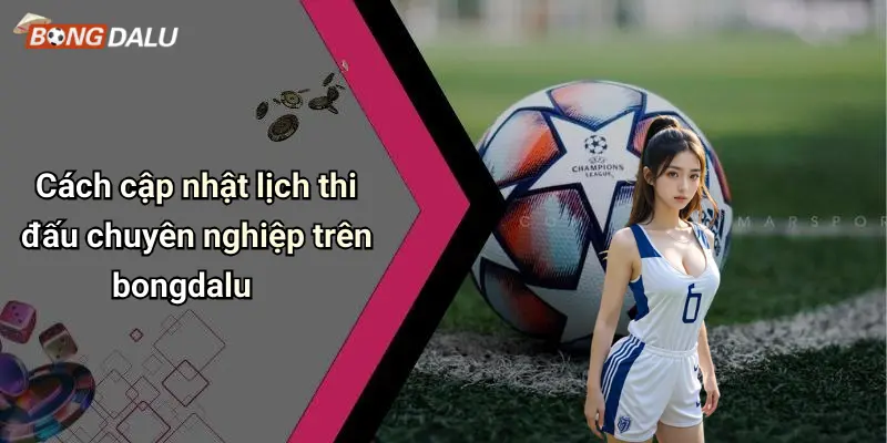 Cách cập nhật lịch thi đấu chuyên nghiệp trên bongdalu