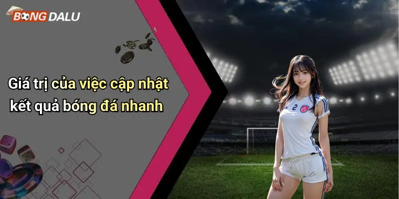 Giá trị của việc cập nhật kết quả bóng đá nhanh