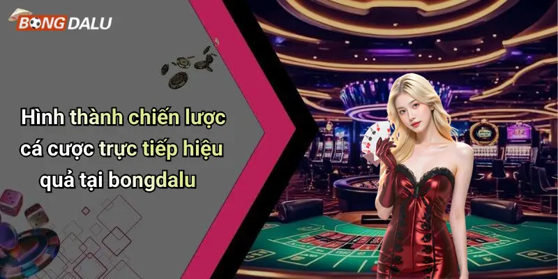 Hình thành chiến lược cá cược trực tiếp hiệu quả tại bongdalu