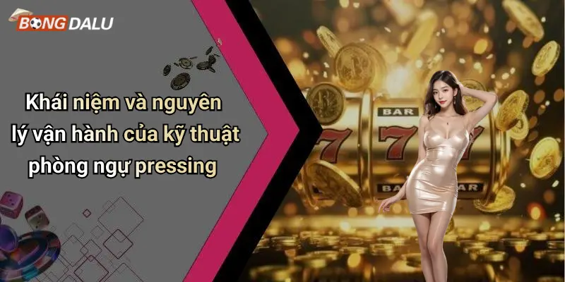Khái niệm và nguyên lý vận hành của kỹ thuật phòng ngự pressing