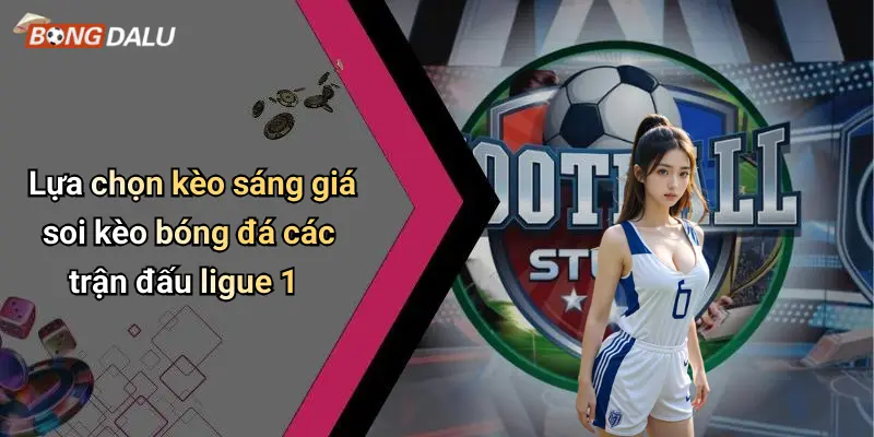 Lựa chọn kèo sáng giá soi kèo bóng đá các trận đấu ligue 1