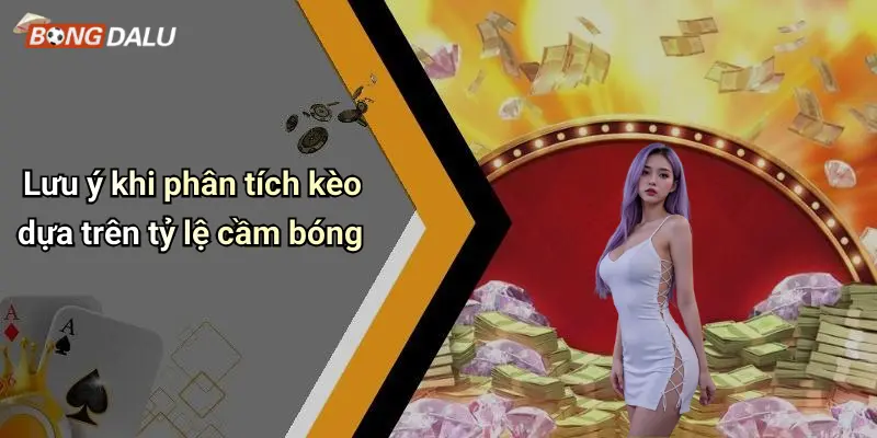 Lưu ý khi phân tích kèo dựa trên tỷ lệ cầm bóng