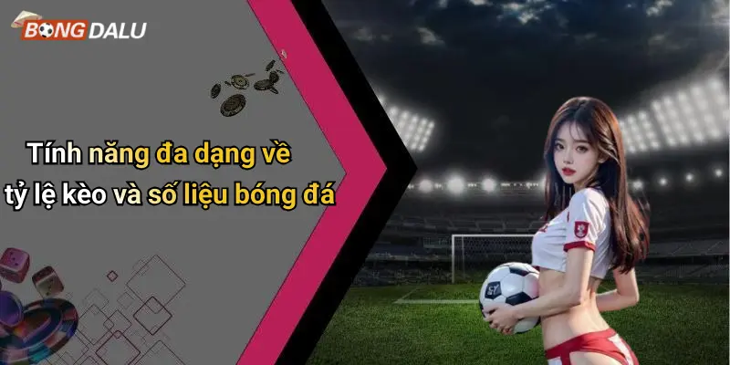 Tính năng đa dạng về tỷ lệ kèo và số liệu bóng đá