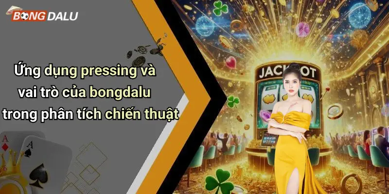 Ứng dụng pressing và vai trò của bongdalu trong phân tích chiến thuật
