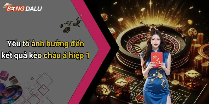 Yếu tố ảnh hưởng đến kết quả kèo châu á hiệp 1