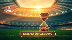Bongdalu_ Luật bù giờ 2026 chuẩn xác