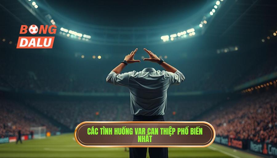 Các tình huống VAR can thiệp phổ biến nhất